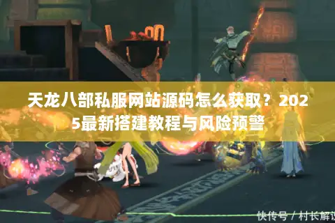 天龙八部私服网站源码怎么获取?2025最新搭建教程与风险预警 天龙八部私服网站源码怎么获取?2025最新搭建教程与风险预警