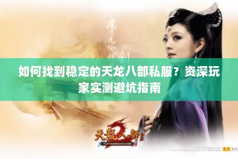 如何找到稳定的天龙八部私服?资深玩家实测避坑指南 如何找到稳定的天龙八部私服?资深玩家实测避坑指南