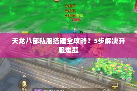 天龙八部私服搭建全攻略？5步解决开服难题