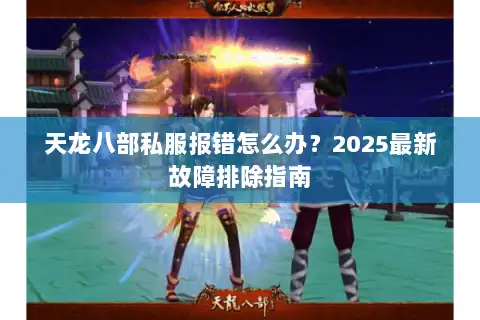 天龙八部私服报错怎么办？2025最新故障排除指南