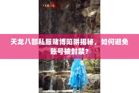 天龙八部私服赌博陷阱揭秘,如何避免账号被封禁? 天龙八部私服赌博陷阱揭秘,如何避免账号被封禁?