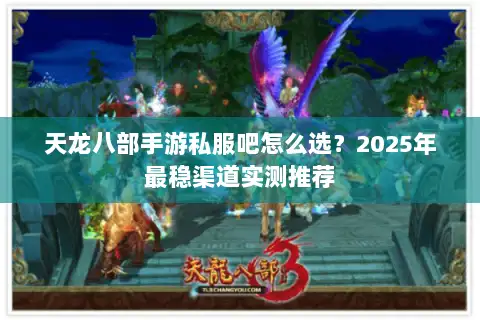 天龙八部手游私服吧怎么选?2025年最稳渠道实测推荐 天龙八部手游私服吧怎么选?2025年最稳渠道实测推荐