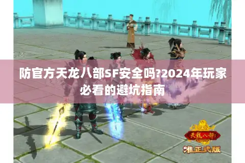 防官方天龙八部SF安全吗?2024年玩家必看的避坑指南