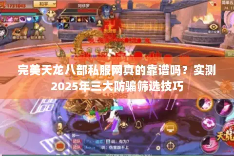 完美天龙八部私服网真的靠谱吗?实测2025年三大防骗筛选技巧 完美天龙八部私服网真的靠谱吗?实测2025年三大防骗筛选技巧