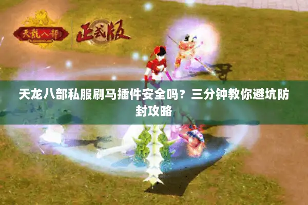 天龙八部私服刷马插件安全吗?三分钟教你避坑防封攻略 天龙八部私服刷马插件安全吗?三分钟教你避坑防封攻略
