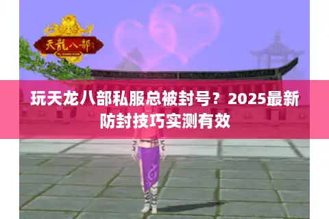 玩天龙八部私服总被封号?2025最新防封技巧实测有效 玩天龙八部私服总被封号?2025最新防封技巧实测有效