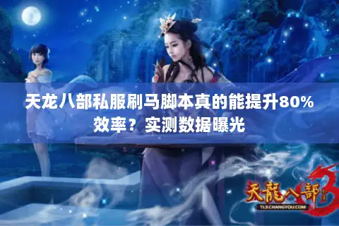 天龙八部私服刷马脚本真的能提升80%效率？实测数据曝光