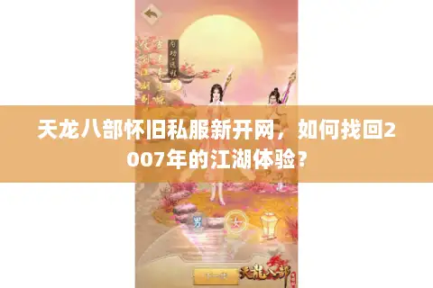 天龙八部怀旧私服新开网，如何找回2007年的江湖体验？