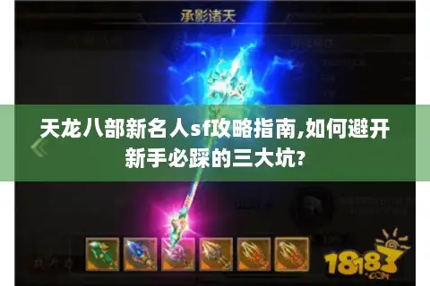 天龙八部新名人sf攻略指南,如何避开新手必踩的三大坑? 天龙八部新名人sf攻略指南,如何避开新手必踩的三大坑?