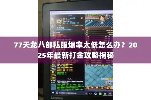 77天龙八部私服爆率太低怎么办?2025年最新打金攻略揭秘 77天龙八部私服爆率太低怎么办?2025年最新打金攻略揭秘