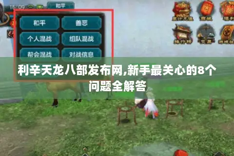 利辛天龙八部发布网,新手最关心的8个问题全解答 利辛天龙八部发布网,新手最关心的8个问题全解答