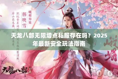 天龙八部无限增点私服存在吗？2025年最新安全玩法指南
