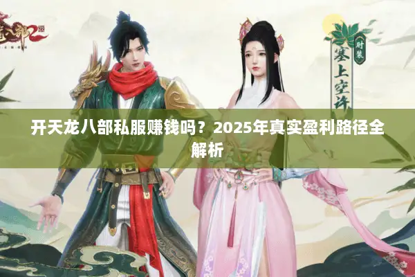 开天龙八部私服赚钱吗?2025年真实盈利路径全解析 开天龙八部私服赚钱吗?2025年真实盈利路径全解析