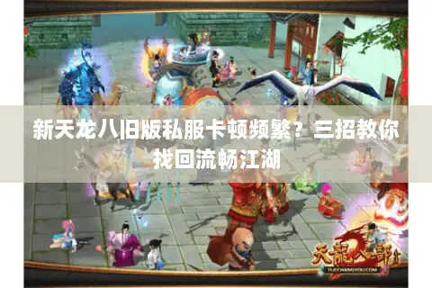 新天龙八旧版私服卡顿频繁?三招教你找回流畅江湖 新天龙八旧版私服卡顿频繁?三招教你找回流畅江湖