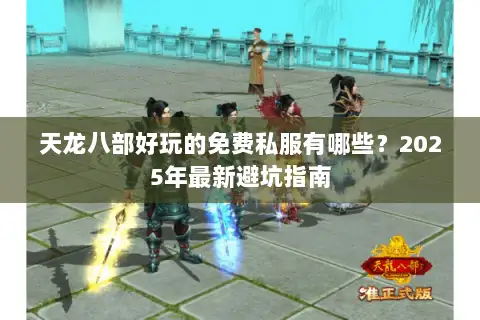 天龙八部好玩的免费私服有哪些？2025年最新避坑指南