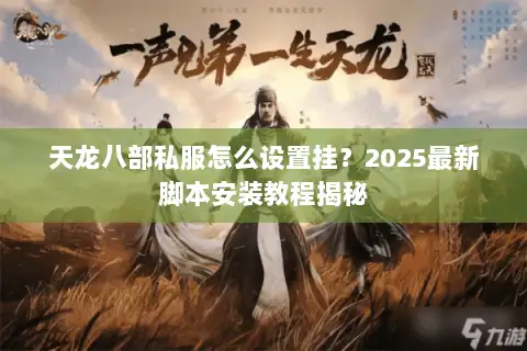 天龙八部私服怎么设置挂？2025最新脚本安装教程揭秘