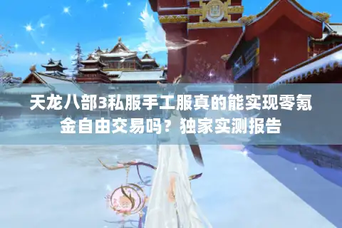 天龙八部3私服手工服真的能实现零氪金自由交易吗？独家实测报告