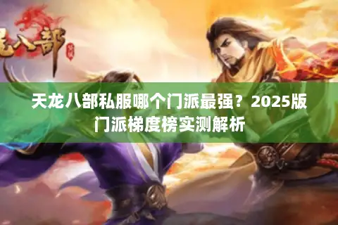 天龙八部私服哪个门派最强？2025版门派梯度榜实测解析