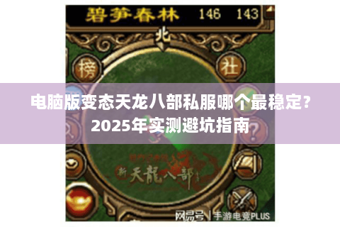 电脑版变态天龙八部私服哪个最稳定?2025年实测避坑指南 电脑版变态天龙八部私服哪个最稳定?2025年实测避坑指南