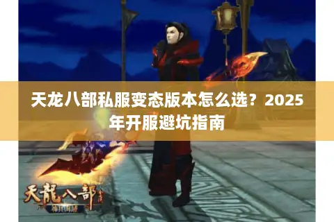 天龙八部私服变态版本怎么选?2025年开服避坑指南 天龙八部私服变态版本怎么选?2025年开服避坑指南