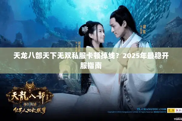 天龙八部天下无双私服卡顿掉线?2025年最稳开服指南 天龙八部天下无双私服卡顿掉线?2025年最稳开服指南
