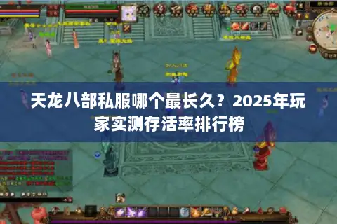 天龙八部私服哪个最长久?2025年玩家实测存活率排行榜 天龙八部私服哪个最长久?2025年玩家实测存活率排行榜