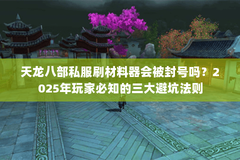 天龙八部私服刷材料器会被封号吗？2025年玩家必知的三大避坑法则