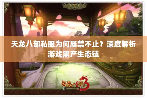 天龙八部私服为何屡禁不止？深度解析游戏黑产生态链