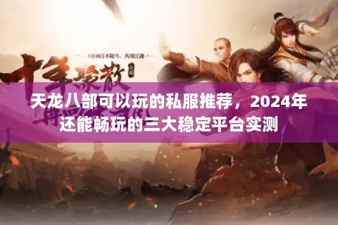 天龙八部可以玩的私服推荐，2024年还能畅玩的三大稳定平台实测