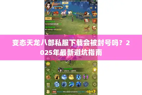 变态天龙八部私服下载会被封号吗?2025年最新避坑指南 变态天龙八部私服下载会被封号吗?2025年最新避坑指南