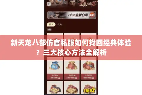 新天龙八部仿官私服如何找回经典体验?三大核心方法全解析 新天龙八部仿官私服如何找回经典体验?三大核心方法全解析