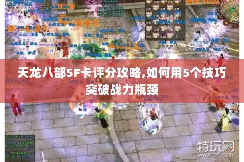 天龙八部SF卡评分攻略,如何用5个技巧突破战力瓶颈 天龙八部SF卡评分攻略,如何用5个技巧突破战力瓶颈