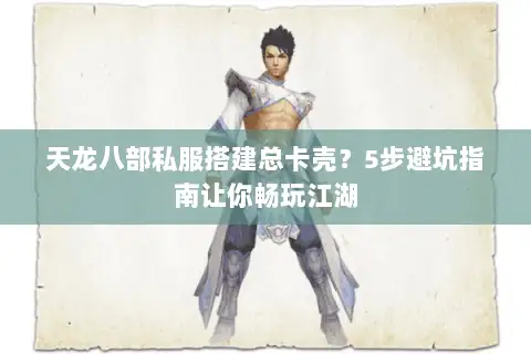 天龙八部私服搭建总卡壳?5步避坑指南让你畅玩江湖 天龙八部私服搭建总卡壳?5步避坑指南让你畅玩江湖