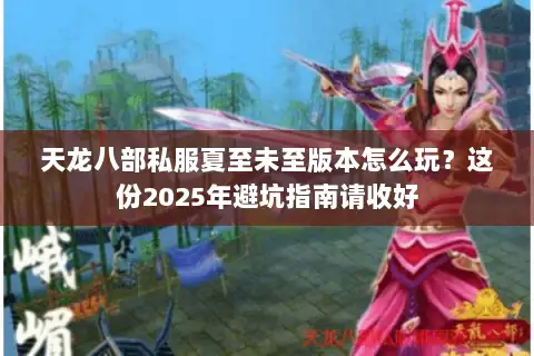 天龙八部私服夏至未至版本怎么玩?这份2025年避坑指南请收好 天龙八部私服夏至未至版本怎么玩?这份2025年避坑指南请收好