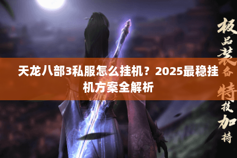 天龙八部3私服怎么挂机？2025最稳挂机方案全解析