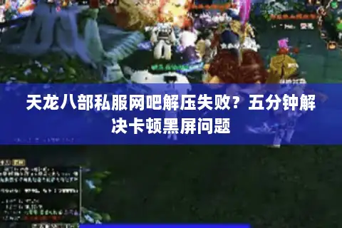 天龙八部私服网吧解压失败?五分钟解决卡顿黑屏问题 天龙八部私服网吧解压失败?五分钟解决卡顿黑屏问题