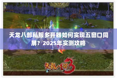 天龙八部私服多开器如何实现五窗口同屏？2025年实测攻略