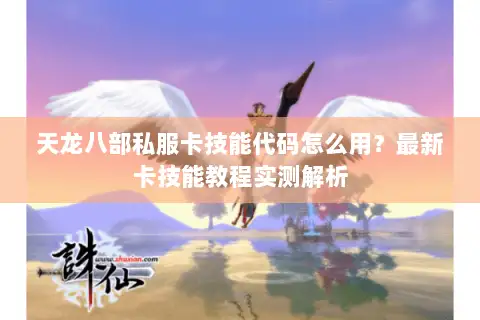 天龙八部私服卡技能代码怎么用?最新卡技能教程实测解析 天龙八部私服卡技能代码怎么用?最新卡技能教程实测解析