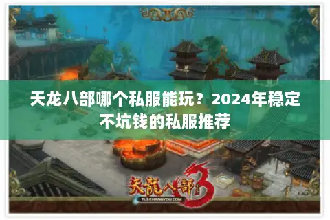 天龙八部哪个私服能玩？2024年稳定不坑钱的私服推荐