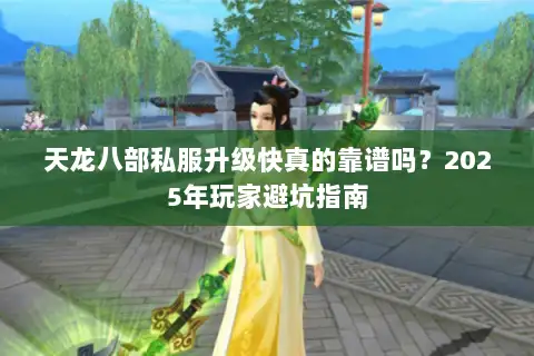 天龙八部私服升级快真的靠谱吗？2025年玩家避坑指南