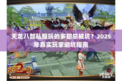 天龙八部私服玩的多却总被坑?2025年真实玩家避坑指南 天龙八部私服玩的多却总被坑?2025年真实玩家避坑指南