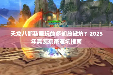 天龙八部私服玩的多却总被坑?2025年真实玩家避坑指南 天龙八部私服玩的多却总被坑?2025年真实玩家避坑指南
