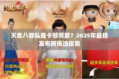 天龙八部私服卡顿频繁？2025年最稳发布网挑选指南