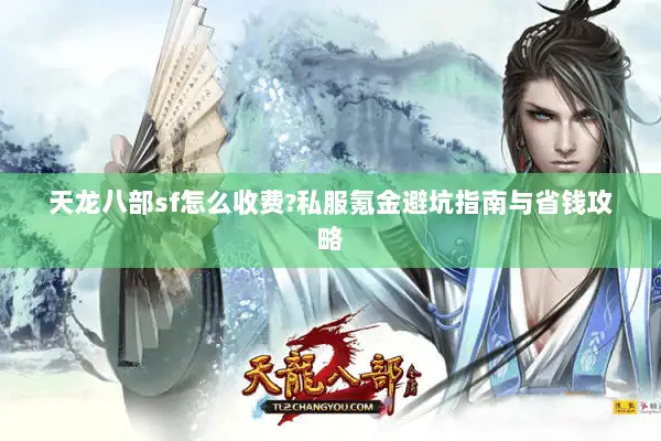 天龙八部sf怎么收费?私服氪金避坑指南与省钱攻略 天龙八部sf怎么收费?私服氪金避坑指南与省钱攻略