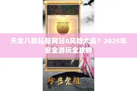 天龙八部私服网站0风险太高?2025年安全游玩全攻略 天龙八部私服网站0风险太高?2025年安全游玩全攻略