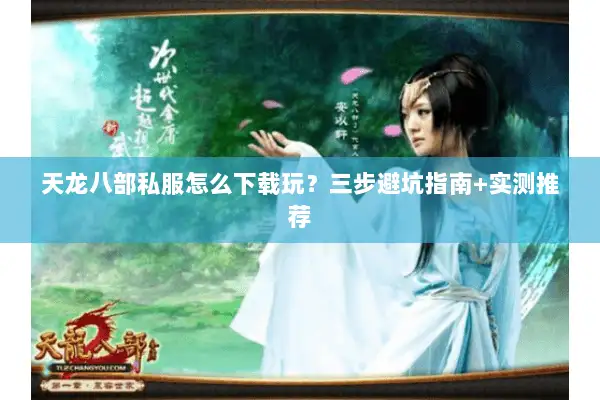 天龙八部私服怎么下载玩?三步避坑指南+实测推荐 天龙八部私服怎么下载玩?三步避坑指南+实测推荐