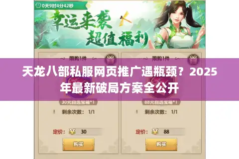 天龙八部私服网页推广遇瓶颈?2025年最新破局方案全公开 天龙八部私服网页推广遇瓶颈?2025年最新破局方案全公开