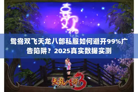 鸳鸯双飞天龙八部私服如何避开99%广告陷阱?2025真实数据实测 鸳鸯双飞天龙八部私服如何避开99%广告陷阱?2025真实数据实测