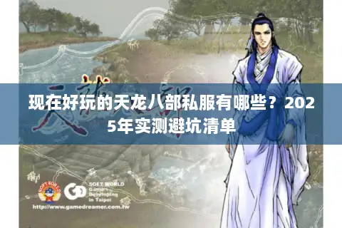 现在好玩的天龙八部私服有哪些?2025年实测避坑清单 现在好玩的天龙八部私服有哪些?2025年实测避坑清单