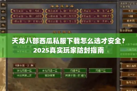 天龙八部西瓜私服下载怎么选才安全?2025真实玩家防封指南 天龙八部西瓜私服下载怎么选才安全?2025真实玩家防封指南